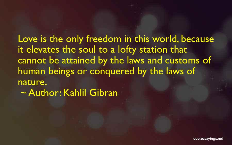 Kahlil Gibran Quotes: Love Is The Only Freedom In This World, Because It Elevates The Soul To A Lofty Station That Cannot Be