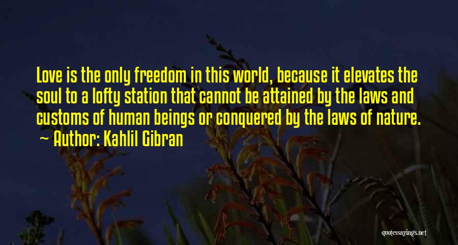 Kahlil Gibran Quotes: Love Is The Only Freedom In This World, Because It Elevates The Soul To A Lofty Station That Cannot Be