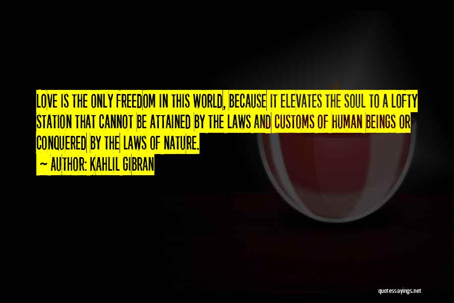 Kahlil Gibran Quotes: Love Is The Only Freedom In This World, Because It Elevates The Soul To A Lofty Station That Cannot Be