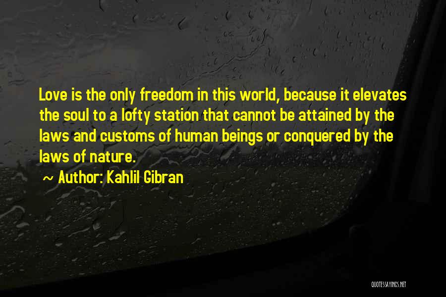 Kahlil Gibran Quotes: Love Is The Only Freedom In This World, Because It Elevates The Soul To A Lofty Station That Cannot Be