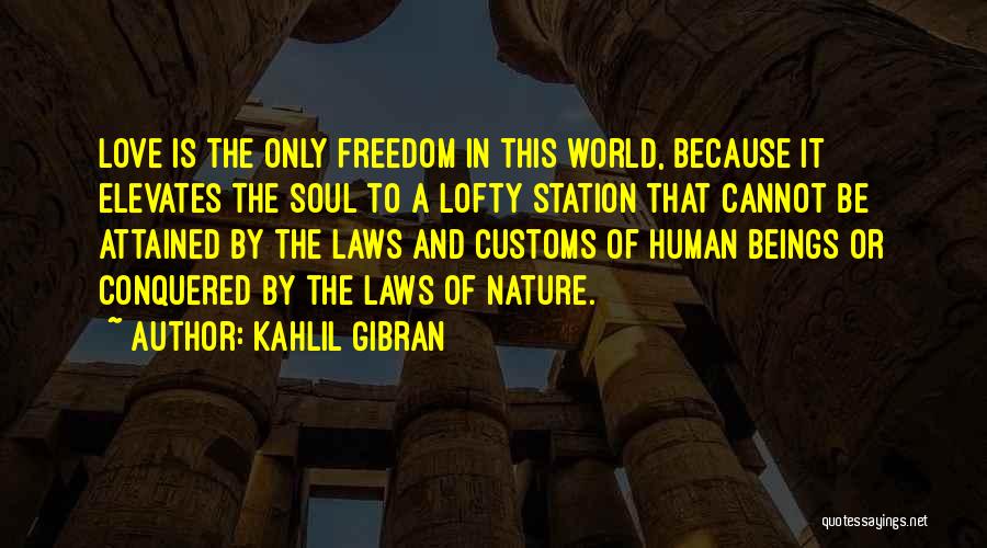 Kahlil Gibran Quotes: Love Is The Only Freedom In This World, Because It Elevates The Soul To A Lofty Station That Cannot Be