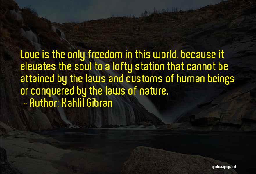 Kahlil Gibran Quotes: Love Is The Only Freedom In This World, Because It Elevates The Soul To A Lofty Station That Cannot Be