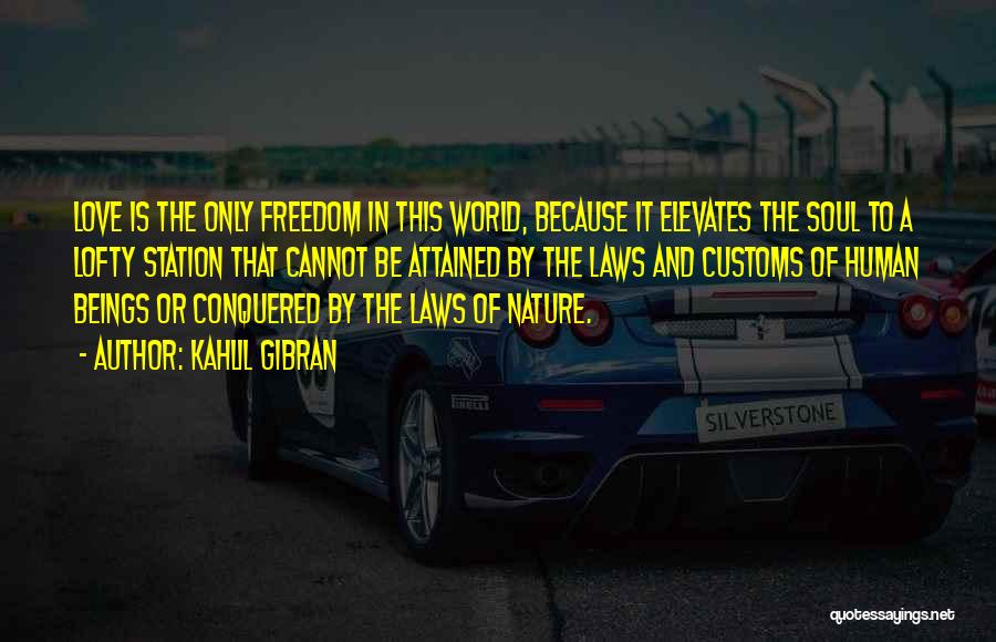 Kahlil Gibran Quotes: Love Is The Only Freedom In This World, Because It Elevates The Soul To A Lofty Station That Cannot Be