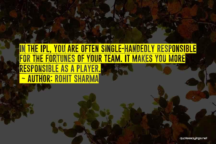 Rohit Sharma Quotes: In The Ipl, You Are Often Single-handedly Responsible For The Fortunes Of Your Team. It Makes You More Responsible As