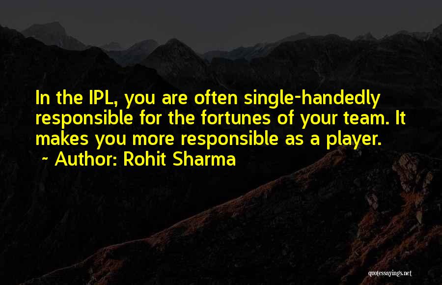 Rohit Sharma Quotes: In The Ipl, You Are Often Single-handedly Responsible For The Fortunes Of Your Team. It Makes You More Responsible As