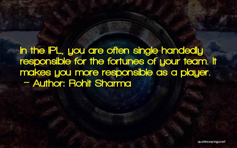 Rohit Sharma Quotes: In The Ipl, You Are Often Single-handedly Responsible For The Fortunes Of Your Team. It Makes You More Responsible As