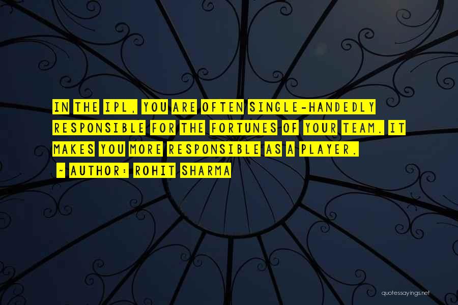 Rohit Sharma Quotes: In The Ipl, You Are Often Single-handedly Responsible For The Fortunes Of Your Team. It Makes You More Responsible As