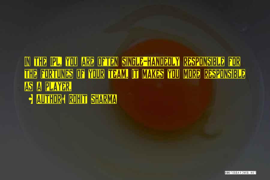 Rohit Sharma Quotes: In The Ipl, You Are Often Single-handedly Responsible For The Fortunes Of Your Team. It Makes You More Responsible As