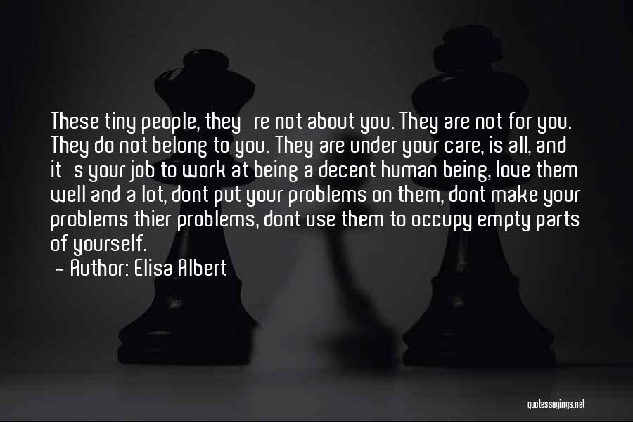 Elisa Albert Quotes: These Tiny People, They're Not About You. They Are Not For You. They Do Not Belong To You. They Are