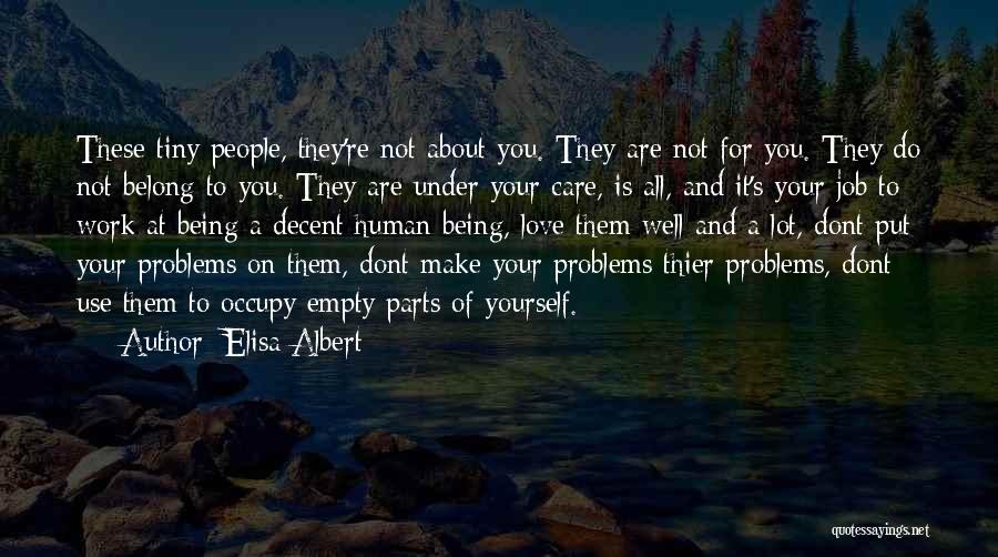 Elisa Albert Quotes: These Tiny People, They're Not About You. They Are Not For You. They Do Not Belong To You. They Are