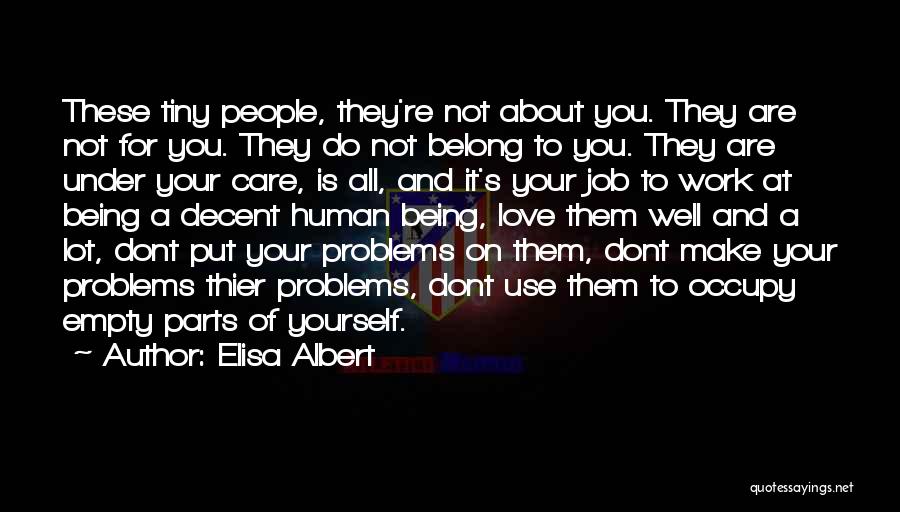 Elisa Albert Quotes: These Tiny People, They're Not About You. They Are Not For You. They Do Not Belong To You. They Are