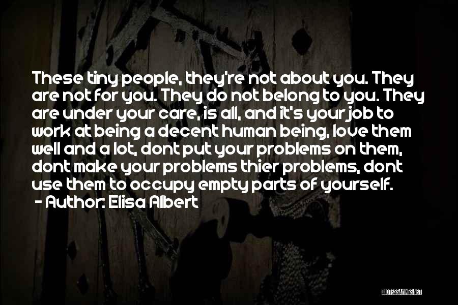 Elisa Albert Quotes: These Tiny People, They're Not About You. They Are Not For You. They Do Not Belong To You. They Are