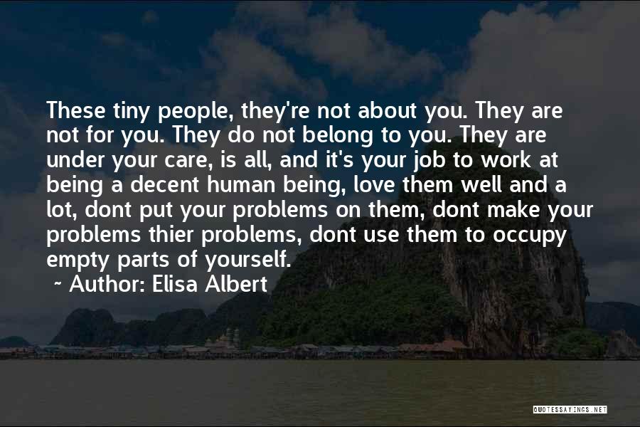 Elisa Albert Quotes: These Tiny People, They're Not About You. They Are Not For You. They Do Not Belong To You. They Are