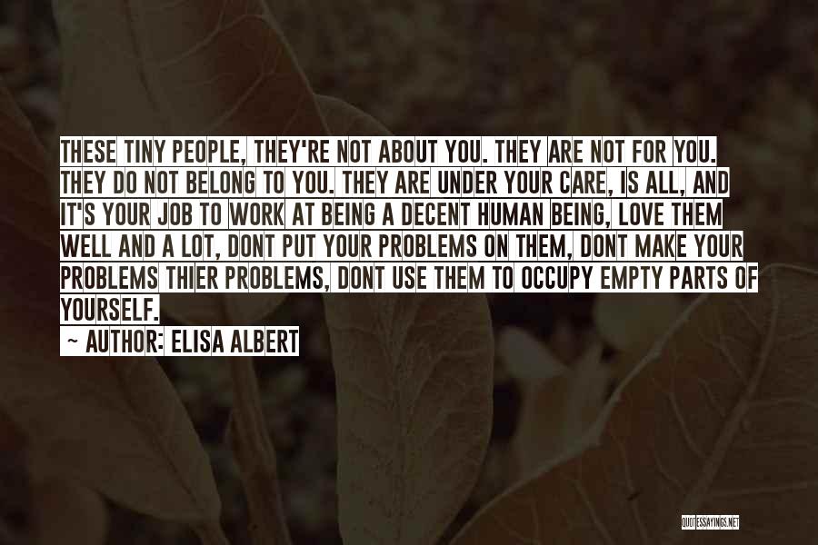 Elisa Albert Quotes: These Tiny People, They're Not About You. They Are Not For You. They Do Not Belong To You. They Are