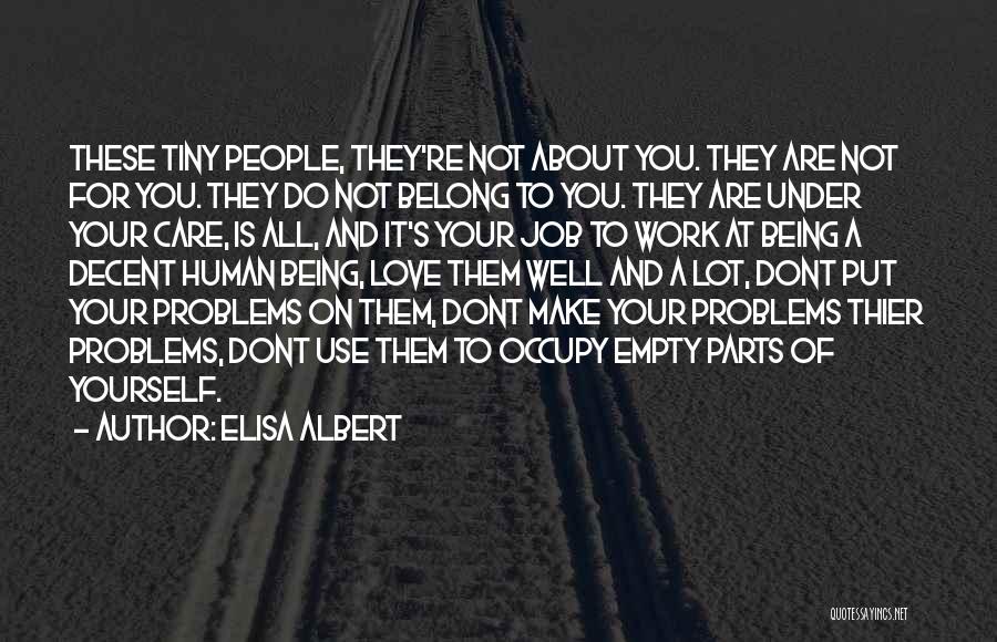 Elisa Albert Quotes: These Tiny People, They're Not About You. They Are Not For You. They Do Not Belong To You. They Are