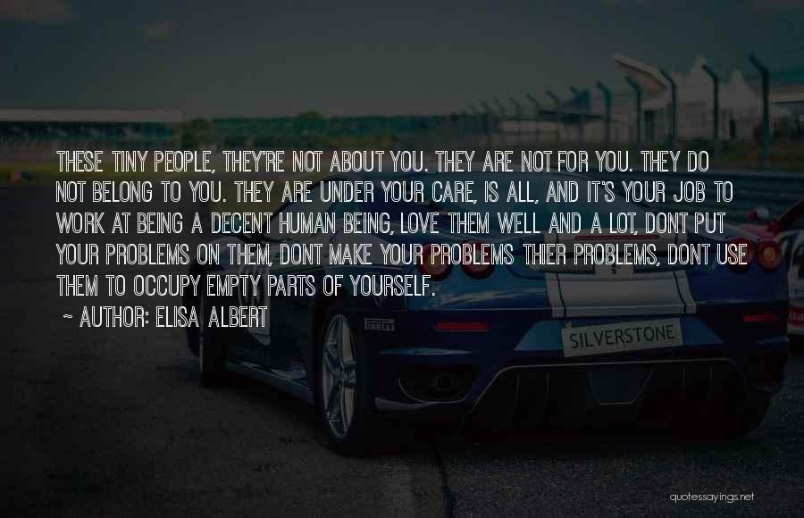 Elisa Albert Quotes: These Tiny People, They're Not About You. They Are Not For You. They Do Not Belong To You. They Are