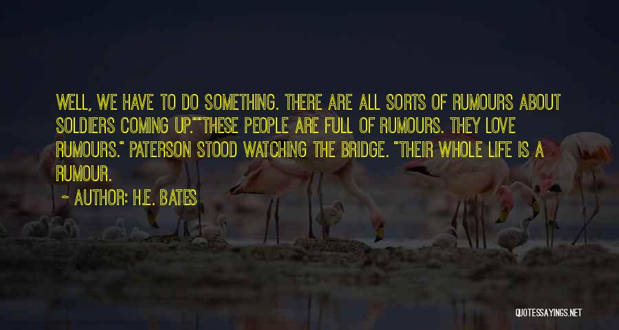 H.E. Bates Quotes: Well, We Have To Do Something. There Are All Sorts Of Rumours About Soldiers Coming Up.these People Are Full Of