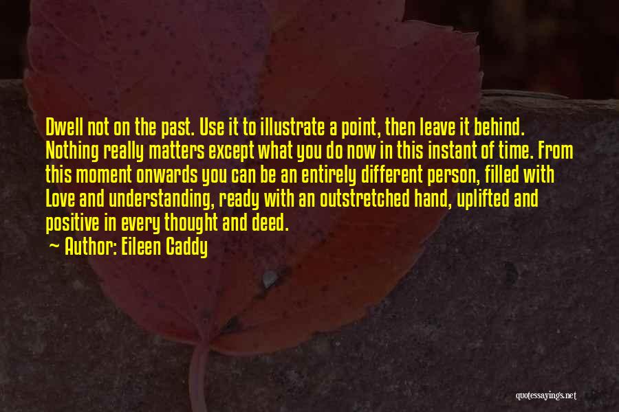 Eileen Caddy Quotes: Dwell Not On The Past. Use It To Illustrate A Point, Then Leave It Behind. Nothing Really Matters Except What