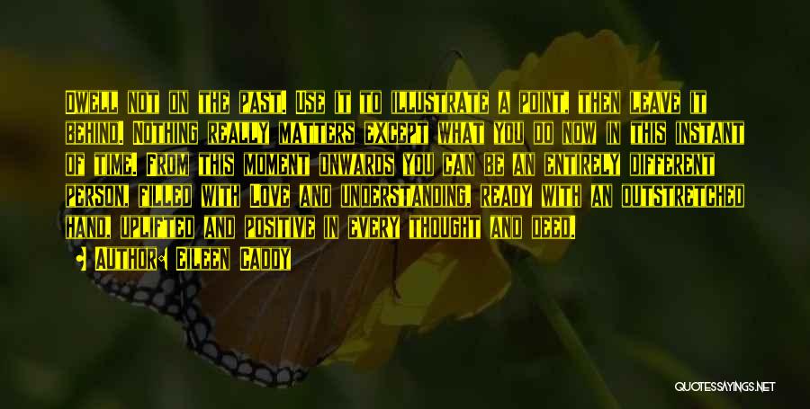 Eileen Caddy Quotes: Dwell Not On The Past. Use It To Illustrate A Point, Then Leave It Behind. Nothing Really Matters Except What