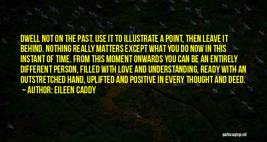 Eileen Caddy Quotes: Dwell Not On The Past. Use It To Illustrate A Point, Then Leave It Behind. Nothing Really Matters Except What