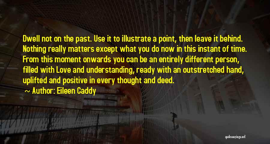 Eileen Caddy Quotes: Dwell Not On The Past. Use It To Illustrate A Point, Then Leave It Behind. Nothing Really Matters Except What