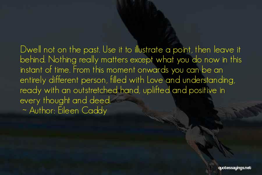 Eileen Caddy Quotes: Dwell Not On The Past. Use It To Illustrate A Point, Then Leave It Behind. Nothing Really Matters Except What