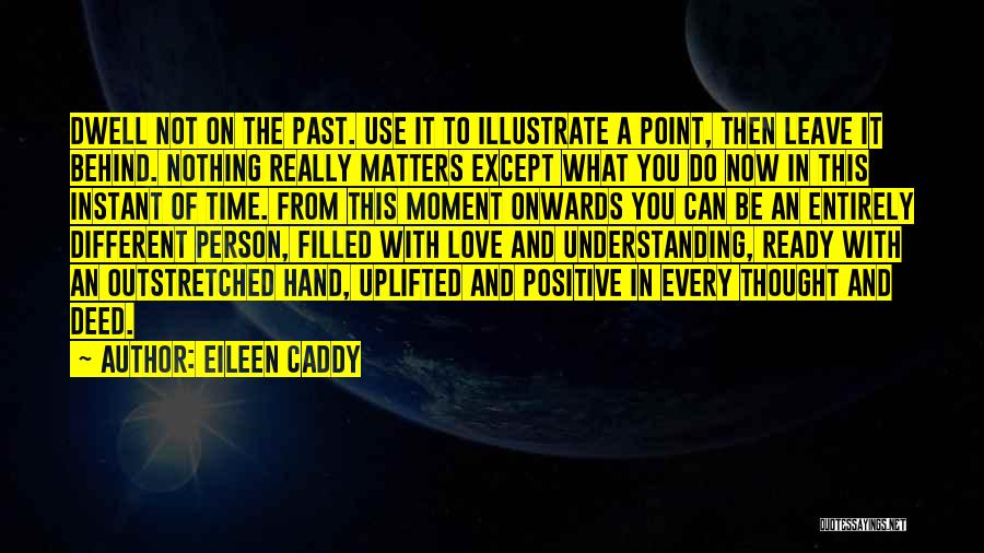 Eileen Caddy Quotes: Dwell Not On The Past. Use It To Illustrate A Point, Then Leave It Behind. Nothing Really Matters Except What