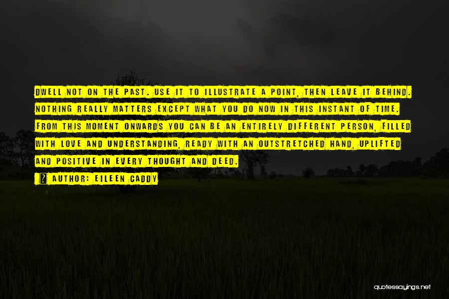 Eileen Caddy Quotes: Dwell Not On The Past. Use It To Illustrate A Point, Then Leave It Behind. Nothing Really Matters Except What