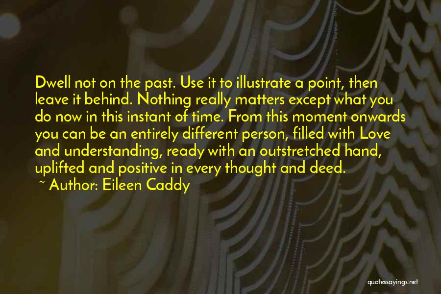 Eileen Caddy Quotes: Dwell Not On The Past. Use It To Illustrate A Point, Then Leave It Behind. Nothing Really Matters Except What