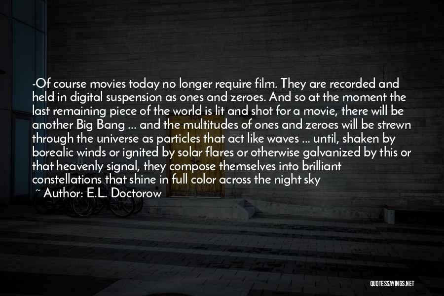 E.L. Doctorow Quotes: -of Course Movies Today No Longer Require Film. They Are Recorded And Held In Digital Suspension As Ones And Zeroes.