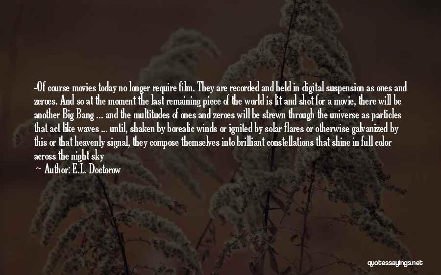 E.L. Doctorow Quotes: -of Course Movies Today No Longer Require Film. They Are Recorded And Held In Digital Suspension As Ones And Zeroes.