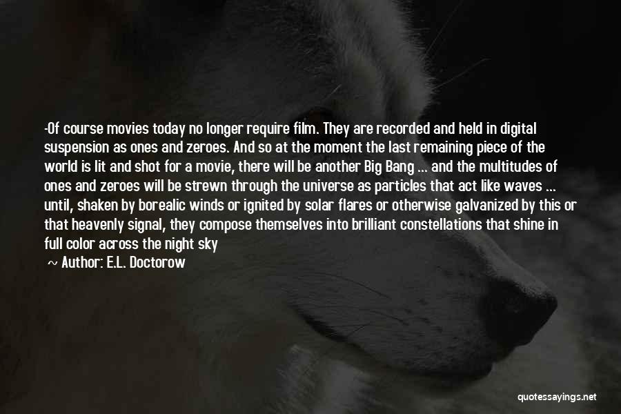 E.L. Doctorow Quotes: -of Course Movies Today No Longer Require Film. They Are Recorded And Held In Digital Suspension As Ones And Zeroes.