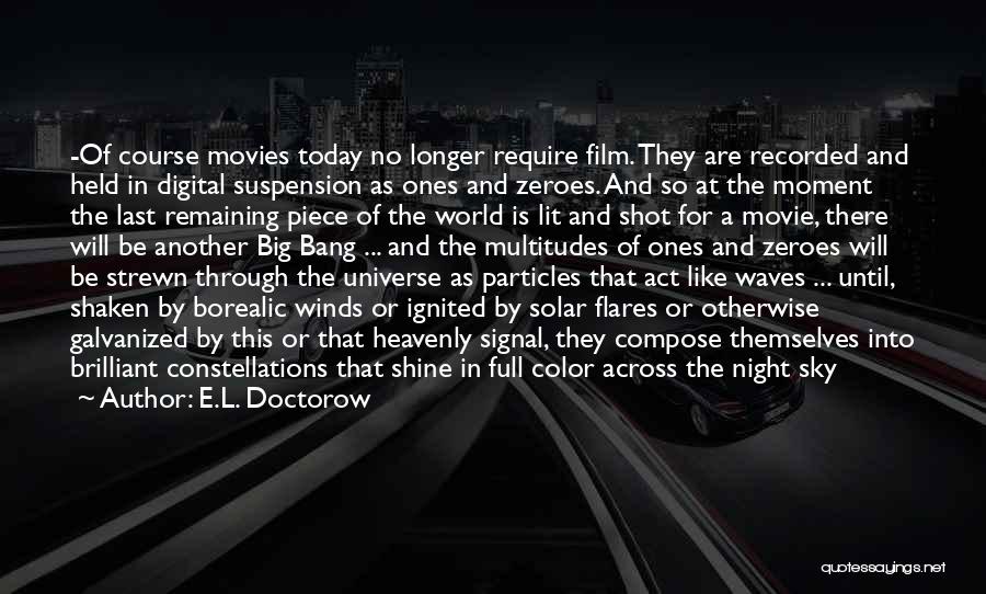 E.L. Doctorow Quotes: -of Course Movies Today No Longer Require Film. They Are Recorded And Held In Digital Suspension As Ones And Zeroes.