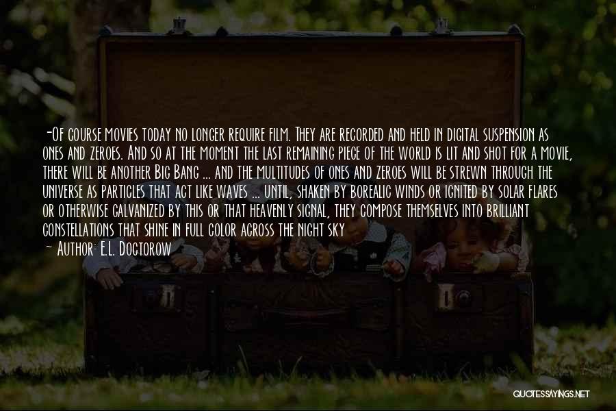 E.L. Doctorow Quotes: -of Course Movies Today No Longer Require Film. They Are Recorded And Held In Digital Suspension As Ones And Zeroes.