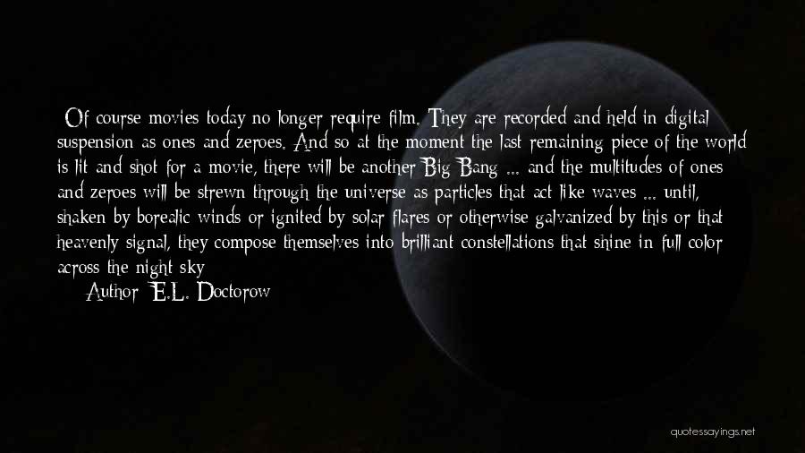 E.L. Doctorow Quotes: -of Course Movies Today No Longer Require Film. They Are Recorded And Held In Digital Suspension As Ones And Zeroes.