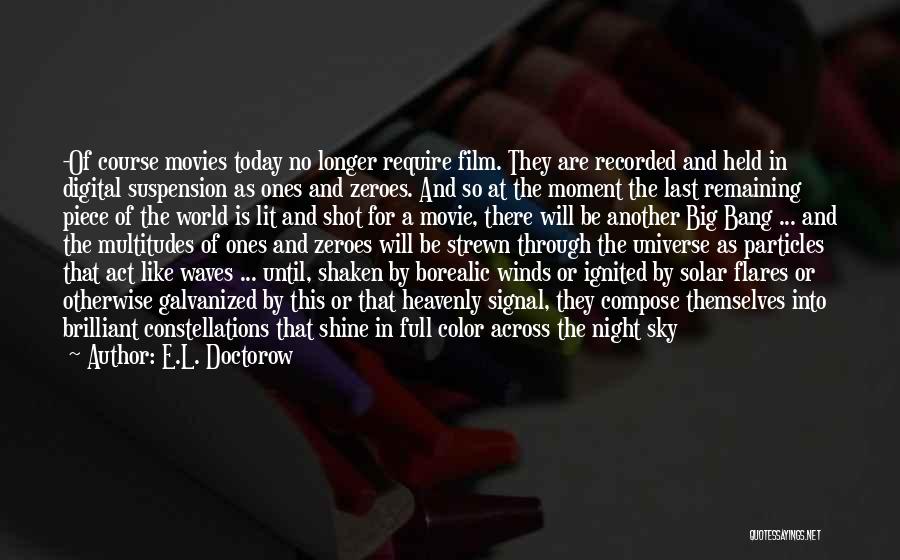 E.L. Doctorow Quotes: -of Course Movies Today No Longer Require Film. They Are Recorded And Held In Digital Suspension As Ones And Zeroes.