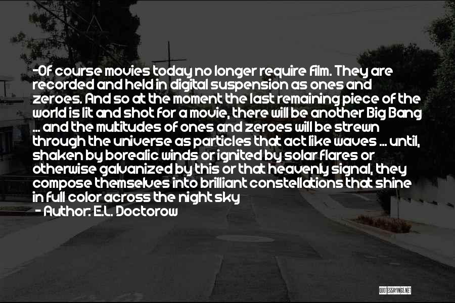 E.L. Doctorow Quotes: -of Course Movies Today No Longer Require Film. They Are Recorded And Held In Digital Suspension As Ones And Zeroes.