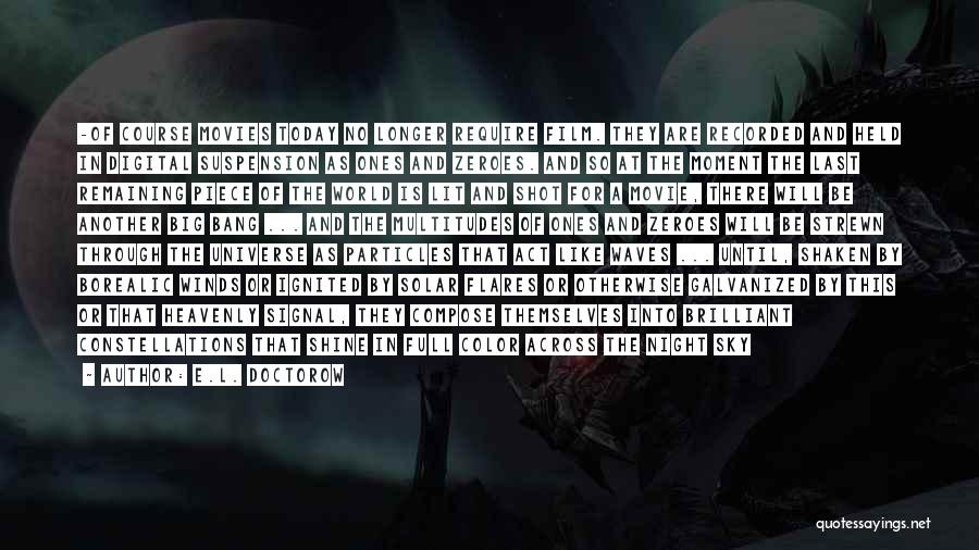 E.L. Doctorow Quotes: -of Course Movies Today No Longer Require Film. They Are Recorded And Held In Digital Suspension As Ones And Zeroes.