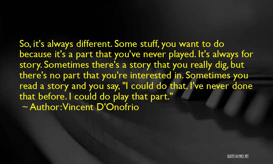 Vincent D'Onofrio Quotes: So, It's Always Different. Some Stuff, You Want To Do Because It's A Part That You've Never Played. It's Always