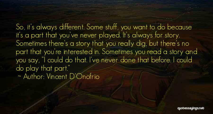 Vincent D'Onofrio Quotes: So, It's Always Different. Some Stuff, You Want To Do Because It's A Part That You've Never Played. It's Always