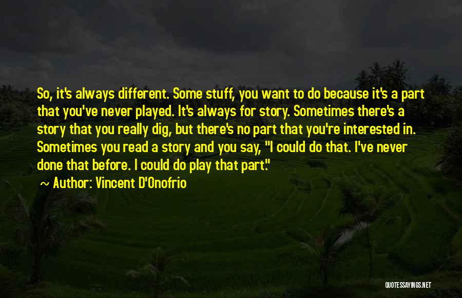 Vincent D'Onofrio Quotes: So, It's Always Different. Some Stuff, You Want To Do Because It's A Part That You've Never Played. It's Always