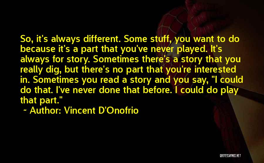 Vincent D'Onofrio Quotes: So, It's Always Different. Some Stuff, You Want To Do Because It's A Part That You've Never Played. It's Always