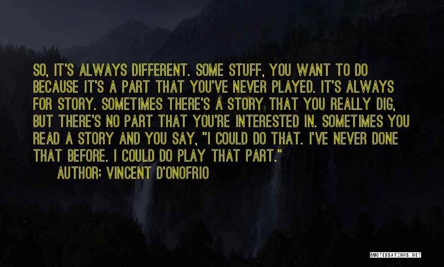 Vincent D'Onofrio Quotes: So, It's Always Different. Some Stuff, You Want To Do Because It's A Part That You've Never Played. It's Always