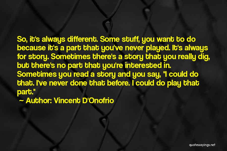 Vincent D'Onofrio Quotes: So, It's Always Different. Some Stuff, You Want To Do Because It's A Part That You've Never Played. It's Always