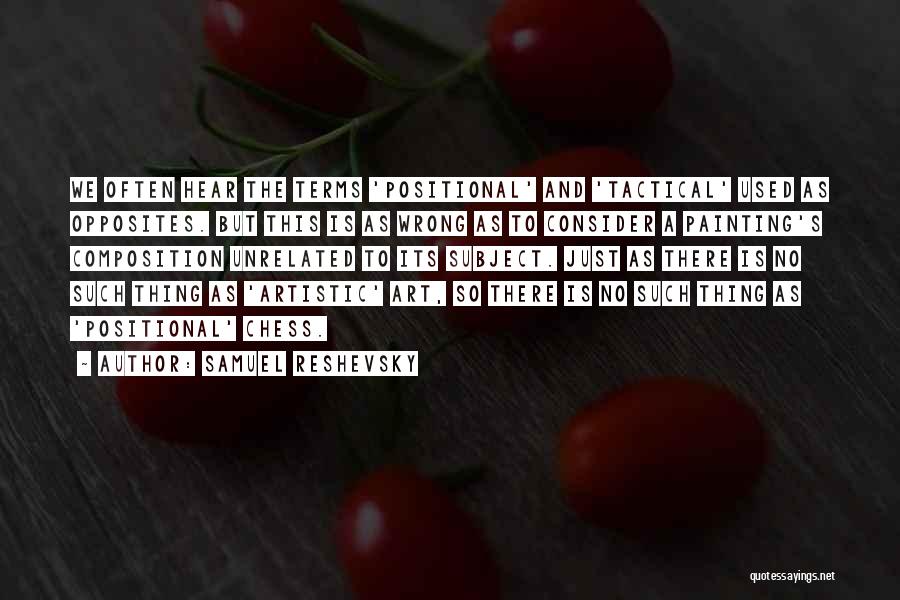 Samuel Reshevsky Quotes: We Often Hear The Terms 'positional' And 'tactical' Used As Opposites. But This Is As Wrong As To Consider A