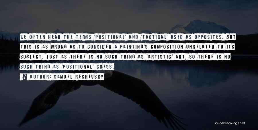 Samuel Reshevsky Quotes: We Often Hear The Terms 'positional' And 'tactical' Used As Opposites. But This Is As Wrong As To Consider A