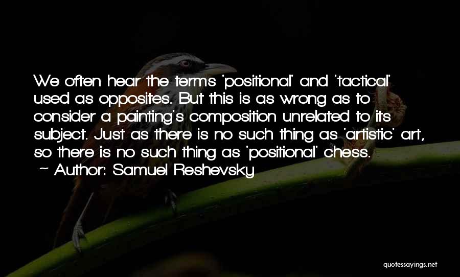 Samuel Reshevsky Quotes: We Often Hear The Terms 'positional' And 'tactical' Used As Opposites. But This Is As Wrong As To Consider A