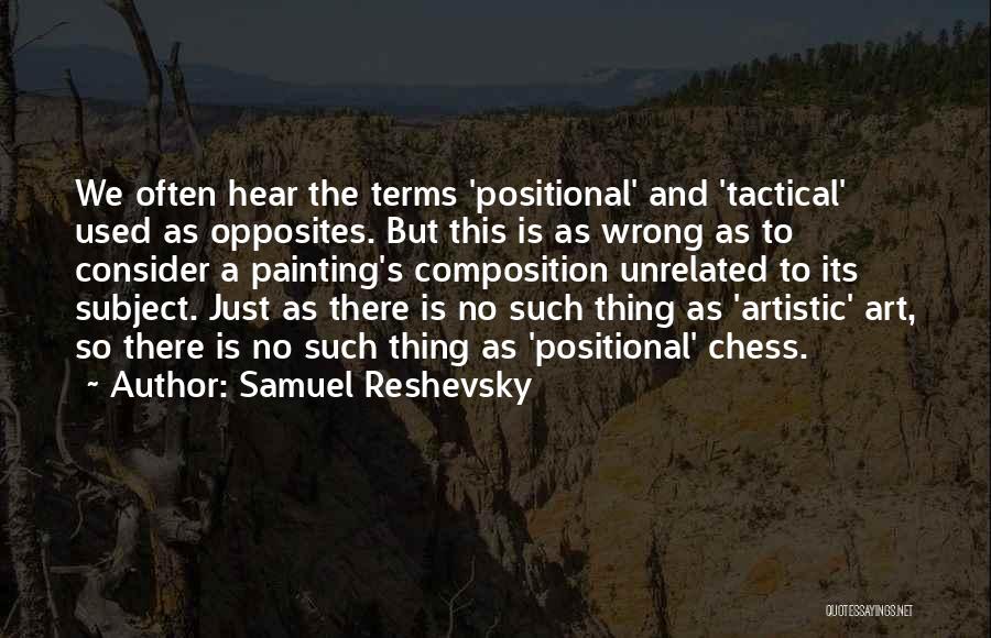 Samuel Reshevsky Quotes: We Often Hear The Terms 'positional' And 'tactical' Used As Opposites. But This Is As Wrong As To Consider A
