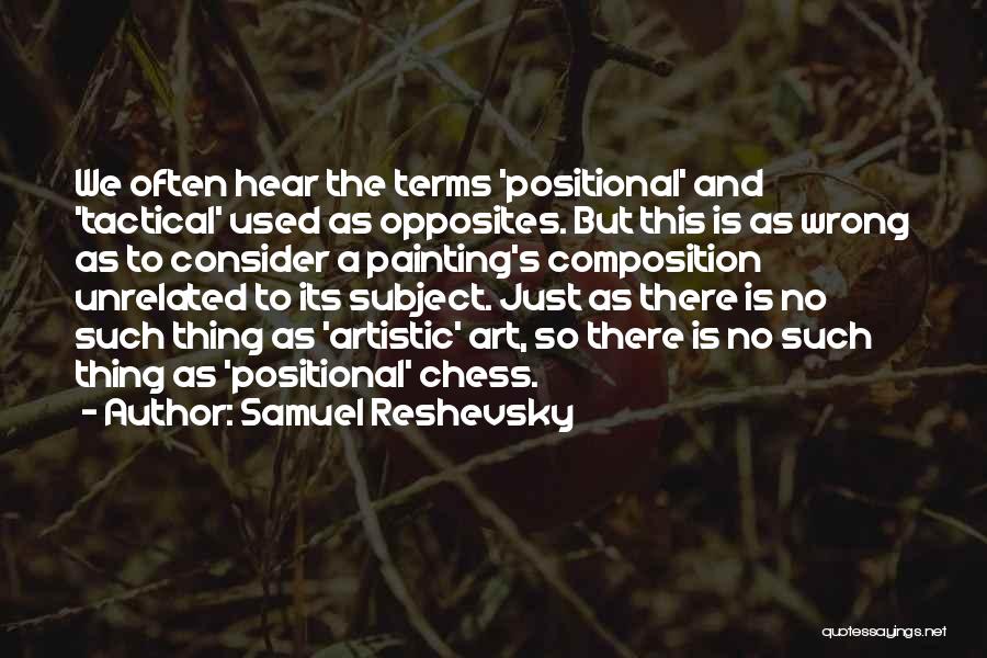 Samuel Reshevsky Quotes: We Often Hear The Terms 'positional' And 'tactical' Used As Opposites. But This Is As Wrong As To Consider A