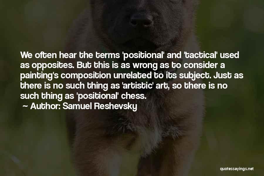 Samuel Reshevsky Quotes: We Often Hear The Terms 'positional' And 'tactical' Used As Opposites. But This Is As Wrong As To Consider A